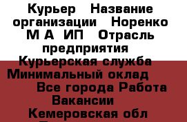 Курьер › Название организации ­ Норенко М А, ИП › Отрасль предприятия ­ Курьерская служба › Минимальный оклад ­ 15 000 - Все города Работа » Вакансии   . Кемеровская обл.,Прокопьевск г.